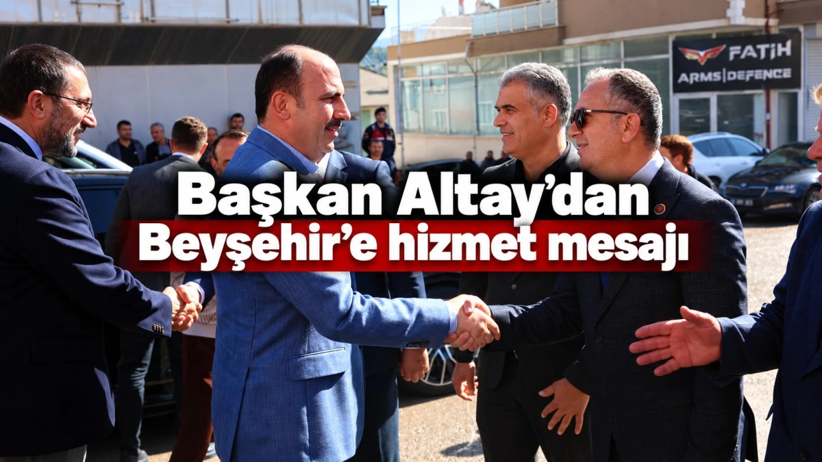 Altay: &ldquo;Beyşehir&rsquo;e her gelişimizde gururlanıyoruz&rdquo;