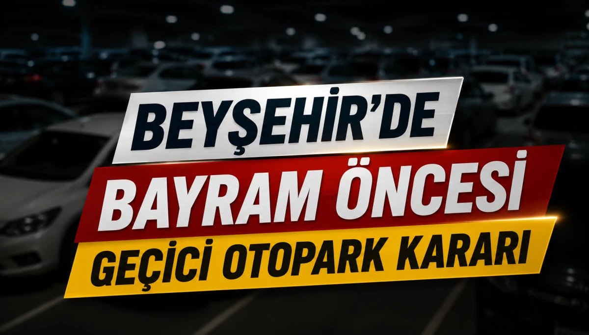 Beyşehir&rsquo;de Bayram &Ouml;ncesi Ge&ccedil;ici Otopark Kararı