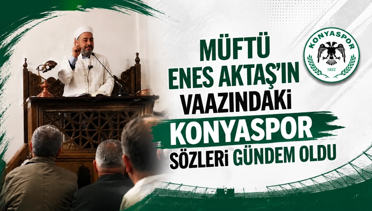 M&uuml;ft&uuml; Enes Aktaş&rsquo;ın Vaazındaki Konyaspor S&ouml;zleri G&uuml;ndem Oldu