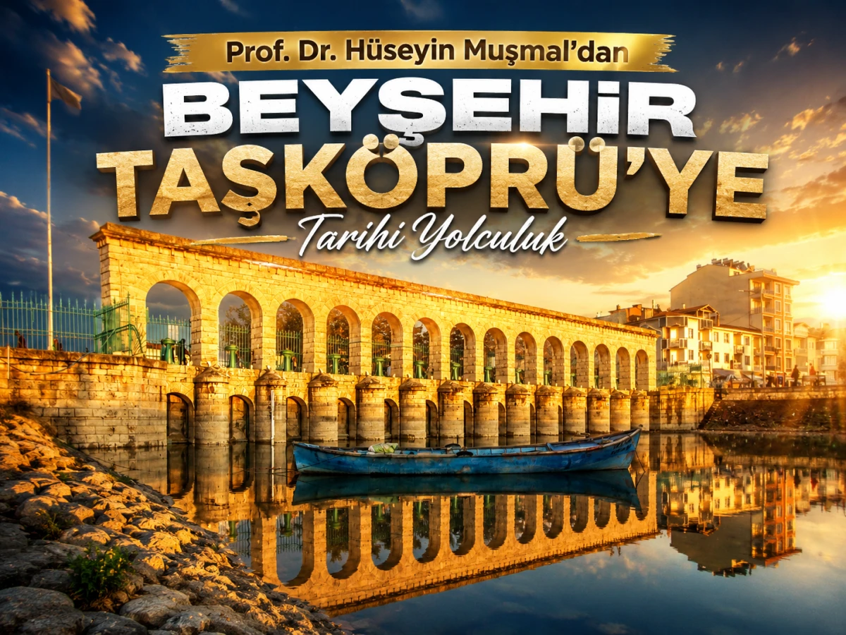 Prof. Dr. H&uuml;seyin Muşmal&rsquo;dan Beyşehir Taşk&ouml;pr&uuml;&rsquo;ye Tarihi Yolculuk